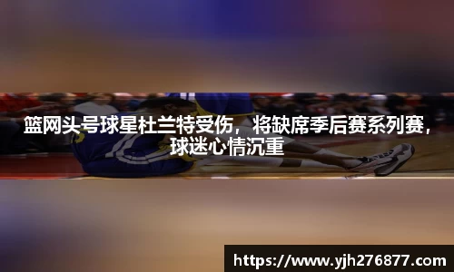 篮网头号球星杜兰特受伤，将缺席季后赛系列赛，球迷心情沉重