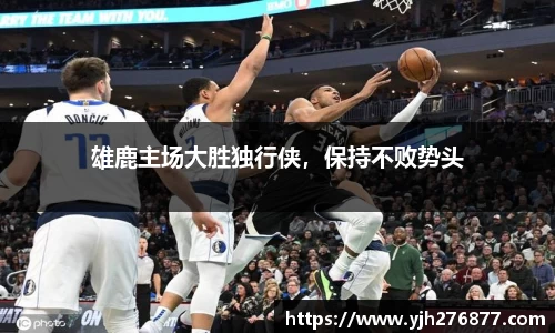 雄鹿主场大胜独行侠，保持不败势头
