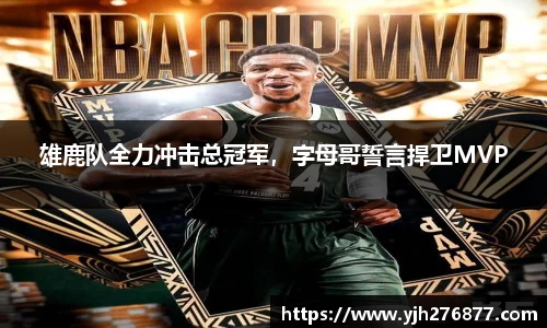 雄鹿队全力冲击总冠军，字母哥誓言捍卫MVP