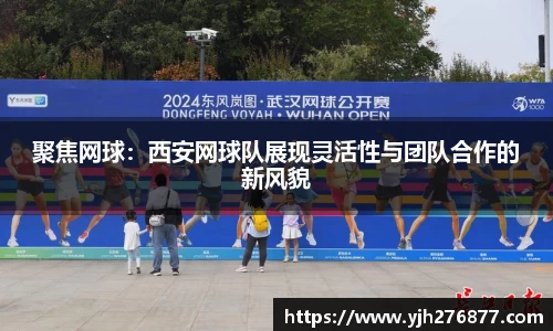 聚焦网球：西安网球队展现灵活性与团队合作的新风貌