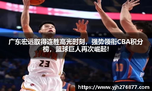 广东宏远取得连胜高光时刻，强势领衔CBA积分榜，篮球巨人再次崛起!