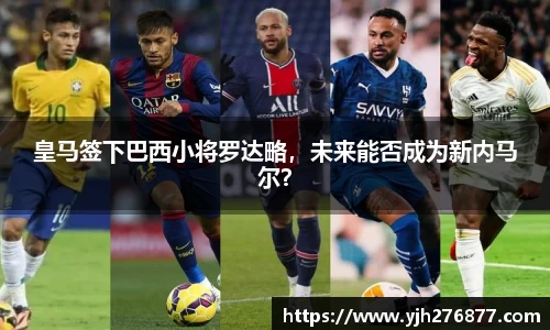 皇马签下巴西小将罗达略，未来能否成为新内马尔？
