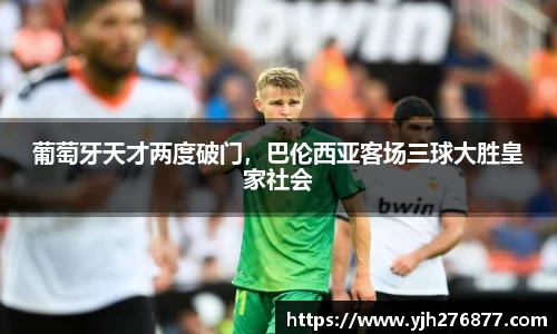 葡萄牙天才两度破门，巴伦西亚客场三球大胜皇家社会