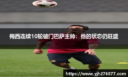 梅西连续10轮破门巴萨主帅：他的状态仍旺盛