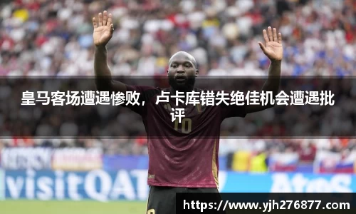 皇马客场遭遇惨败，卢卡库错失绝佳机会遭遇批评