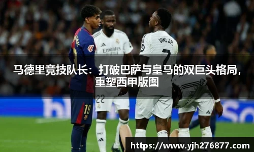 马德里竞技队长：打破巴萨与皇马的双巨头格局，重塑西甲版图