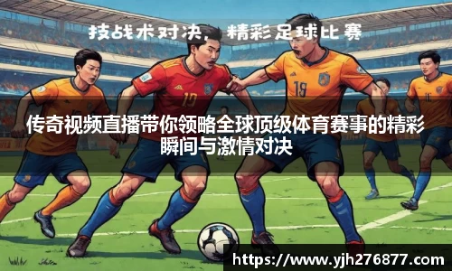 传奇视频直播带你领略全球顶级体育赛事的精彩瞬间与激情对决