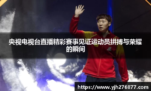 央视电视台直播精彩赛事见证运动员拼搏与荣耀的瞬间