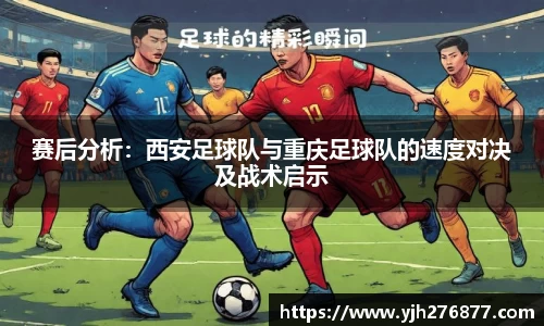 赛后分析：西安足球队与重庆足球队的速度对决及战术启示