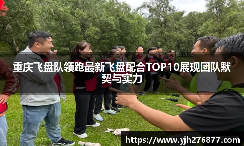 重庆飞盘队领跑最新飞盘配合TOP10展现团队默契与实力