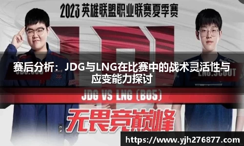 赛后分析：JDG与LNG在比赛中的战术灵活性与应变能力探讨