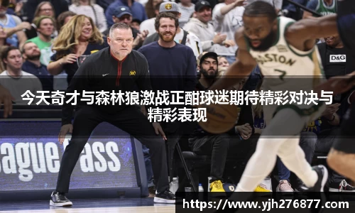 今天奇才与森林狼激战正酣球迷期待精彩对决与精彩表现