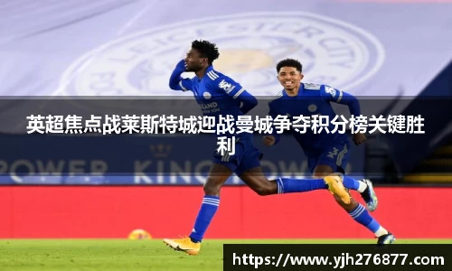 英超焦点战莱斯特城迎战曼城争夺积分榜关键胜利
