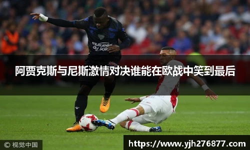 阿贾克斯与尼斯激情对决谁能在欧战中笑到最后