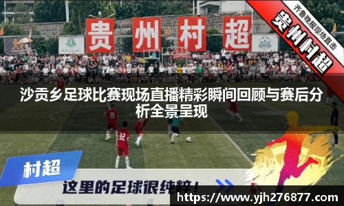 沙贡乡足球比赛现场直播精彩瞬间回顾与赛后分析全景呈现