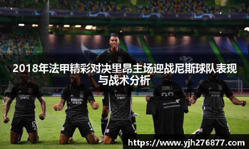 2018年法甲精彩对决里昂主场迎战尼斯球队表现与战术分析