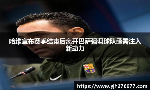 哈维宣布赛季结束后离开巴萨强调球队亟需注入新动力
