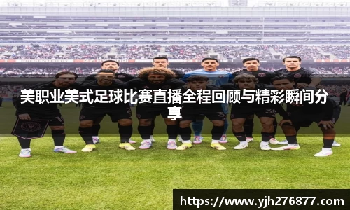 美职业美式足球比赛直播全程回顾与精彩瞬间分享