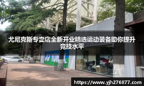 尤尼克斯专卖店全新开业精选运动装备助你提升竞技水平