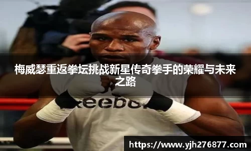 梅威瑟重返拳坛挑战新星传奇拳手的荣耀与未来之路